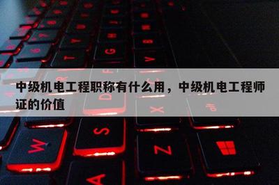 中級機電工程職稱有什么用,中級機電工程師證的價值